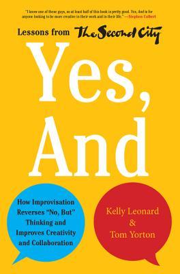 Yes, And: How Improvisation Reverses "No, But" Thinking and Improves Creativity and Collaboration--Lessons from The Second City (Hardcover)