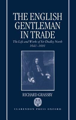 The English Gentleman in Trade: The Life and Works of Sir Dudley North, 1641-1691