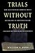 Trials Without Truth: Why Our System of Criminal Trials Has Become an Expensive Failure and What We Need to Do to Rebuild It