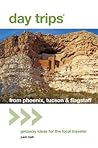 Day Trips from Phoenix, Tucson & Flagstaff: Getaway Ideas for the Local Traveler