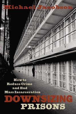 Downsizing Prisons: How to Reduce Crime and End Mass Incarceration (Paperback)