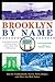 Brooklyn By Name: How the Neighborhoods, Streets, Parks, Bridges, and More Got Their Names