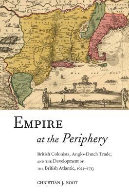 Empire at the Periphery: British Colonists, Anglo-Dutch Trade, and the Development of the British Atlantic, 1621-1713 (Early American Places, 1)