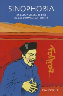 Sinophobia: Anxiety, Violence, and the Making of Mongolian Identity