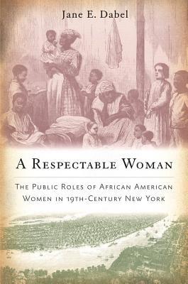 A Respectable Woman: The Public Roles of African American Women in 19th-Century New York (Hardcover)