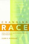 Changing Race: Latinos, the Census, and the History of Ethnicity in the United States