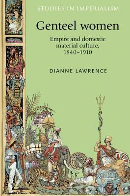 Genteel women: Empire and domestic material culture, 1840–1910 (Studies in Imperialism, 96)