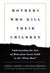 Mothers Who Kill Their Children: Understanding the Acts of Moms from Susan Smith to the "Prom Mom"