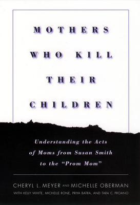 Mothers Who Kill Their Children: Understanding the Acts of Moms from Susan Smith to the "Prom Mom" (Paperback)