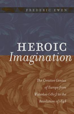 Heroic Imagination: The Creative Genius of Europe from Waterloo (1815) to the Revolution of 1848