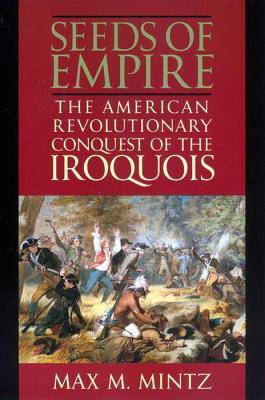 The Seeds of Empire - The American Revolutionary Conquest of the Iroquois (Paperback)