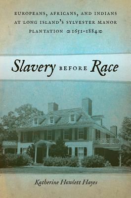 Slavery before Race: Europeans, Africans, and Indians at Long Island's Sylvester Manor Plantation, 1651-1884 (Early American Places, 4)