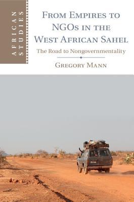 From Empires to NGOs in the West African Sahel: The Road to Nongovernmentality (African Studies, Series Number 129)