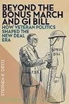 Beyond the Bonus March and GI Bill: How Veteran Politics Shaped the New Deal Era Beyond the Bonus March and GI Bill: How Veteran Politics Shaped the New Deal Era