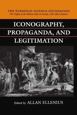Iconography, Propaganda, and Legitimation (The ^AOrigins of the Modern State in Europe, 13th to 18th Centuries)