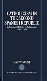 Catholicism in the Second Spanish Republic: Religion and Politics in Salamanca, 1930-1936 (Oxford Historical Monographs)