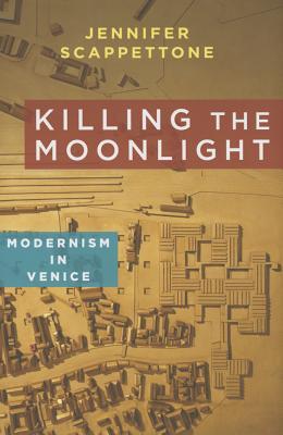 Killing the Moonlight: Modernism in Venice (Modernist Latitudes)