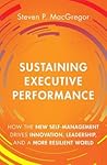 Sustaining Executive Performance: How the New Self-Management Drives Innovation, Leadership, and a More Resilient World