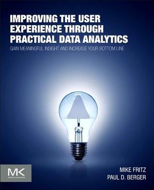 Improving the User Experience through Practical Data Analytics: Gain Meaningful Insight and Increase Your Bottom Line (Paperback)