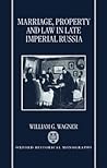 Marriage, Property, and Law in Late Imperial Russia (Oxford Historical Monographs) Marriage, Property, and Law in Late Imperial Russia (Oxford Historical Monographs)