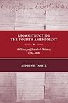 Reconstructing the Fourth Amendment: A History of Search and Seizure, 1789-1868 Reconstructing the Fourth Amendment: A History of Search and Seizure, 1789-1868