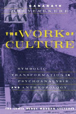The Work of Culture: Symbolic Transformation in Psychoanalysis and Anthropology (Lewis Henry Morgan Lecture Series)