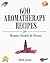 600 Aromatherapy Recipes for Beauty, Health & Home by Beth A. Jones