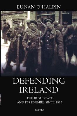 Defending Ireland: The Irish State and Its Enemies since 1922 (Paperback)