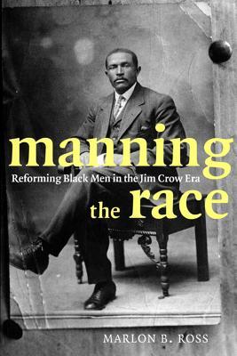 Manning the Race: Reforming Black Men in the Jim Crow Era (Sexual Cultures, 35)