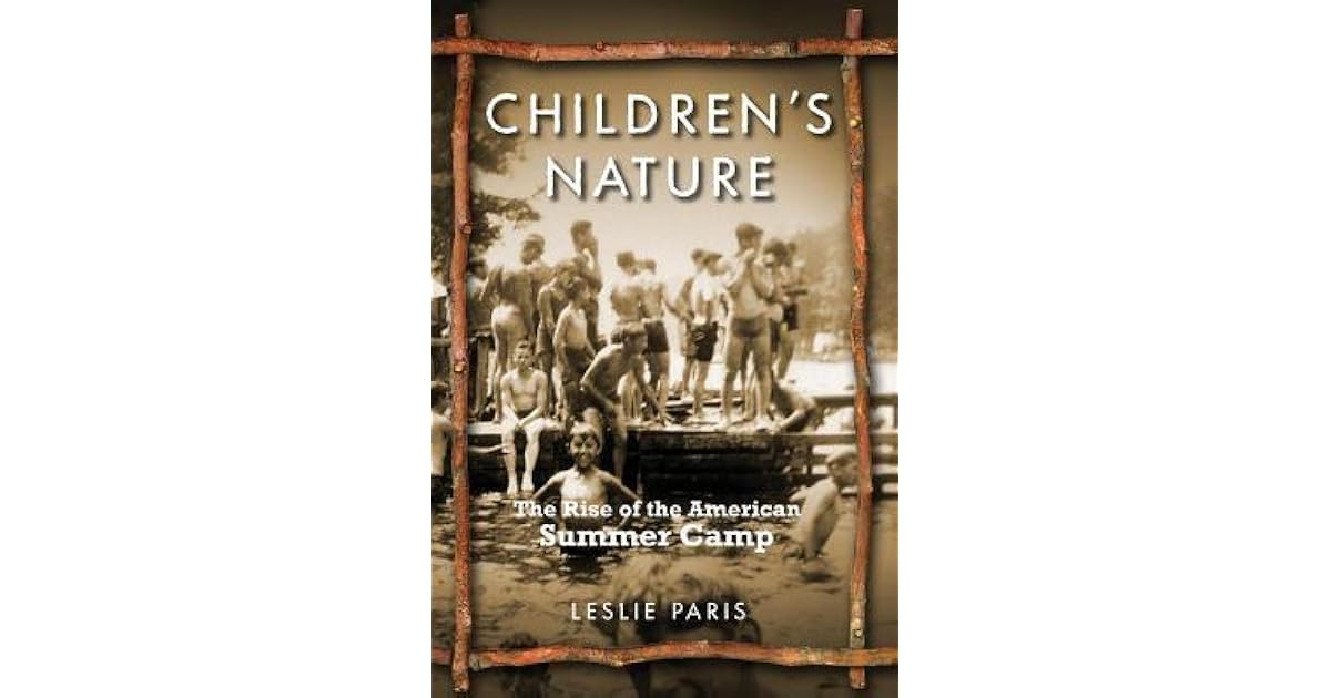 Children's Nature The Rise of the American Summer Camp by Leslie Paris