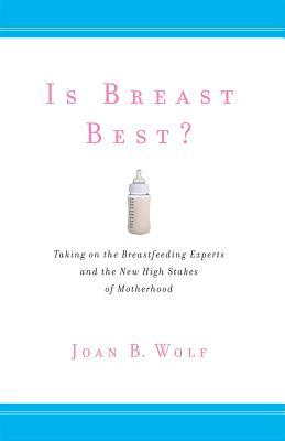Is Breast Best?: Taking on the Breastfeeding Experts and the New High Stakes of Motherhood (Biopolitics, 4)