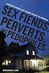 Sex Fiends, Perverts, and Pedophiles: Understanding Sex Crime Policy in America Sex Fiends, Perverts, and Pedophiles: Understanding Sex Crime Policy in America
