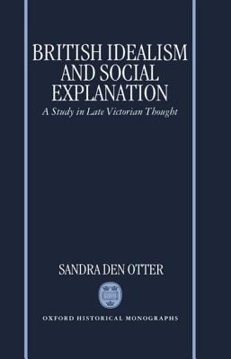 British Idealism and Social Explanation: A Study in Late Victorian Thought (Oxford Historical Monographs)