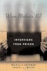When Mothers Kill: Interviews from Prison When Mothers Kill: Interviews from Prison