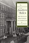 The Education of the Southern Belle: Higher Education and Student Socialization in the Antebellum South The Education of the Southern Belle: Higher Education and Student Socialization in the Antebellum South