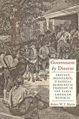 Government by Dissent: Protest, Resistance, and Radical Democratic Thought in the Early American Republic (Hardcover)