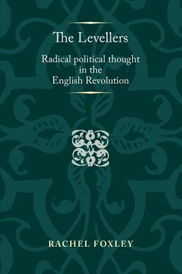 The Levellers: Radical political thought in the English Revolution (Politics, Culture and Society in Early Modern Britain)