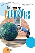Delaware Curiosities: Quirky Characters, Roadside Oddities & Other Offbeat Stuff