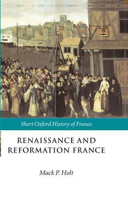 HOLT:RENAISSANCE & REFORMATION FRANCE 1500-1648 SOHF PAPER: 1500-1648 (Short Oxford History of France)