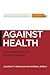 Against Health: How Health Became the New Morality (Biopolitics, 18)