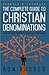 The Complete Guide to Christian Denominations: Understanding the History, Beliefs, and Differences