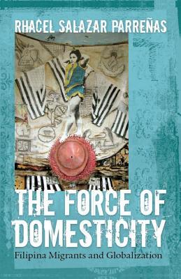 The Force of Domesticity: Filipina Migrants and Globalization (Paperback)