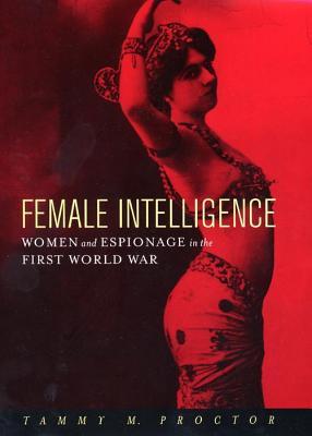 Female Intelligence: Women and Espionage in the First World War (Hardcover)