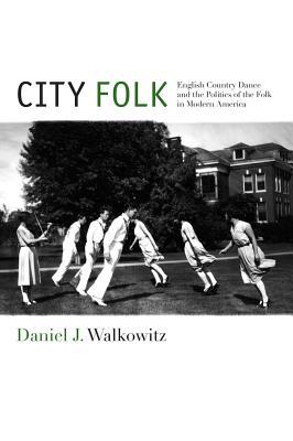 City Folk: English Country Dance and the Politics of the Folk in Modern America (NYU Series in Social and Cultural Analysis, 3)