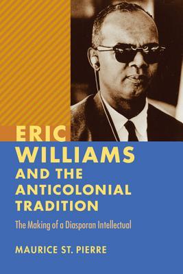 Eric Williams and the Anticolonial Tradition: The Making of a Diasporan Intellectual (New World Studies)