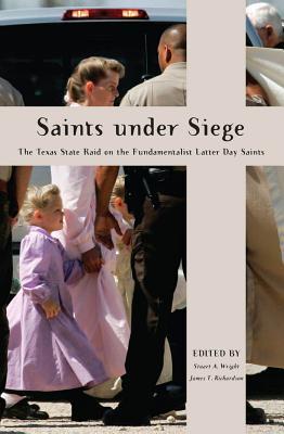Saints Under Siege: The Texas State Raid on the Fundamentalist Latter Day Saints (New and Alternative Religions, 2)