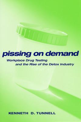 Pissing on Demand: Workplace Drug Testing and the Rise of the Detox Industry (Alternative Criminology, 18)