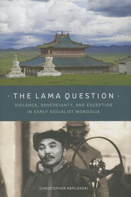 The Lama Question: Violence, Sovereignty, and Exception in Early Socialist Mongolia (Hardcover)