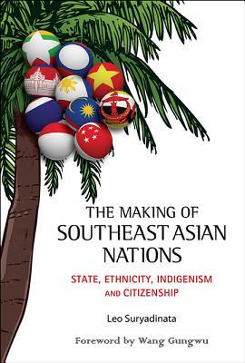 The Making of Southeast Asian Nations : State, Ethnicity, Indigenism and Citizenship