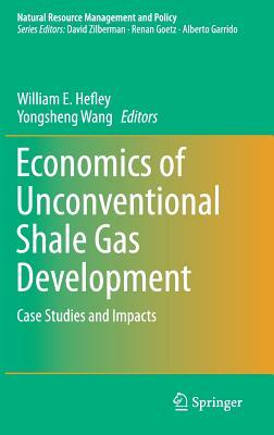 Economics of Unconventional Shale Gas Development: Case Studies and Impacts (Natural Resource Management and Policy, 45)